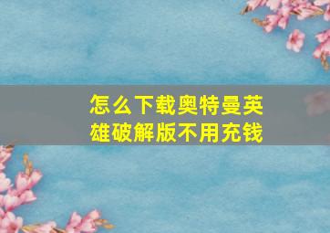 怎么下载奥特曼英雄破解版不用充钱