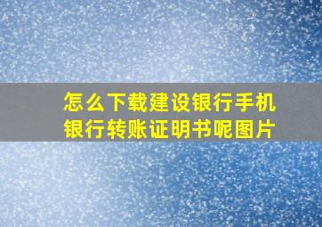 怎么下载建设银行手机银行转账证明书呢图片