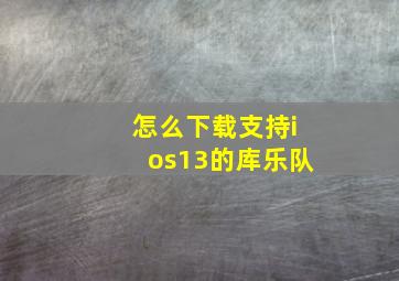 怎么下载支持ios13的库乐队