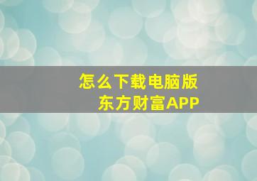 怎么下载电脑版东方财富APP