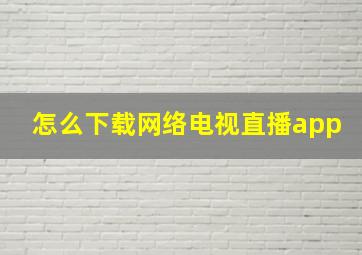 怎么下载网络电视直播app