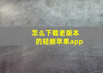 怎么下载老版本的轻颜苹果app