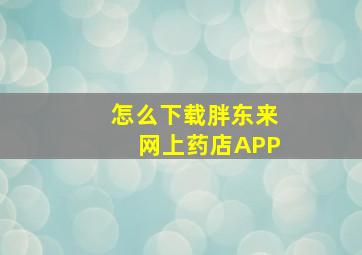 怎么下载胖东来网上药店APP