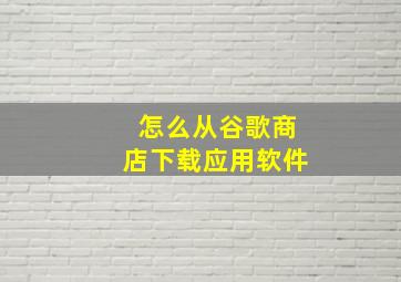 怎么从谷歌商店下载应用软件