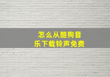 怎么从酷狗音乐下载铃声免费