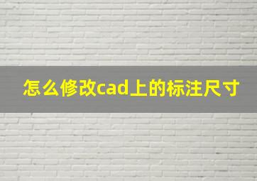 怎么修改cad上的标注尺寸