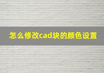 怎么修改cad块的颜色设置