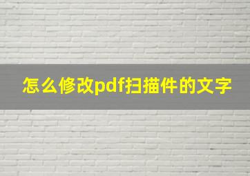 怎么修改pdf扫描件的文字