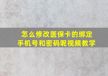 怎么修改医保卡的绑定手机号和密码呢视频教学