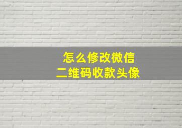 怎么修改微信二维码收款头像