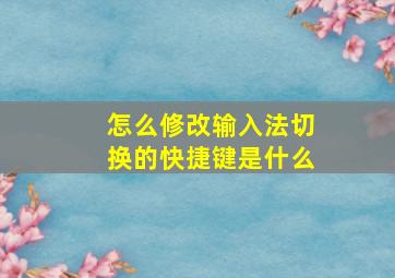 怎么修改输入法切换的快捷键是什么