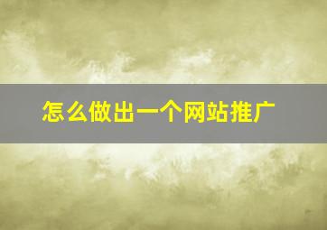 怎么做出一个网站推广