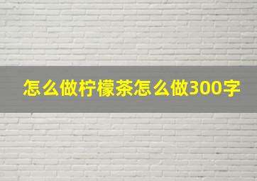 怎么做柠檬茶怎么做300字