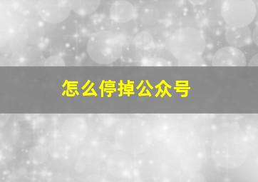 怎么停掉公众号