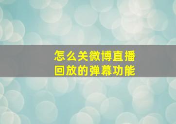 怎么关微博直播回放的弹幕功能