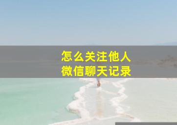 怎么关注他人微信聊天记录