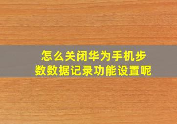 怎么关闭华为手机步数数据记录功能设置呢