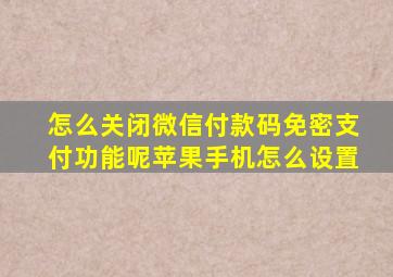 怎么关闭微信付款码免密支付功能呢苹果手机怎么设置