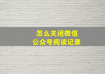 怎么关闭微信公众号阅读记录