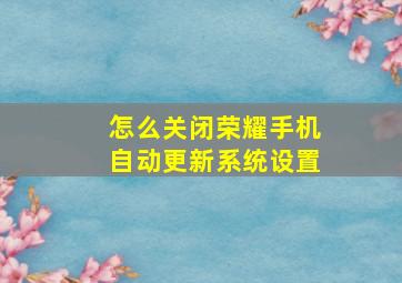 怎么关闭荣耀手机自动更新系统设置