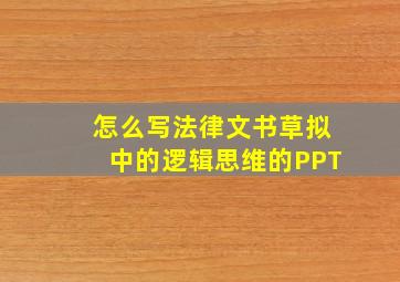 怎么写法律文书草拟中的逻辑思维的PPT