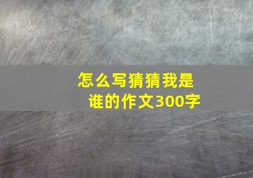 怎么写猜猜我是谁的作文300字