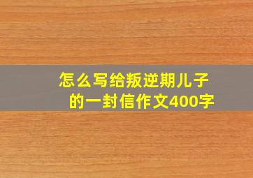 怎么写给叛逆期儿子的一封信作文400字