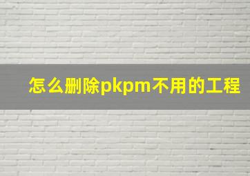 怎么删除pkpm不用的工程