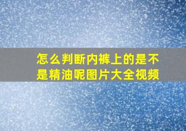 怎么判断内裤上的是不是精油呢图片大全视频