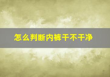 怎么判断内裤干不干净