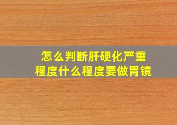 怎么判断肝硬化严重程度什么程度要做胃镜