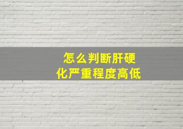 怎么判断肝硬化严重程度高低