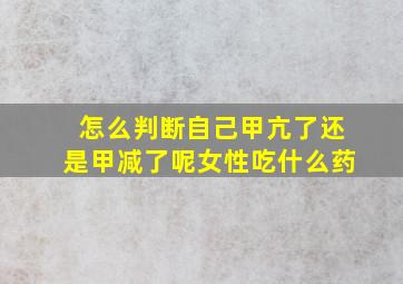 怎么判断自己甲亢了还是甲减了呢女性吃什么药