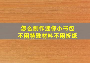 怎么制作迷你小书包不用特殊材料不用折纸