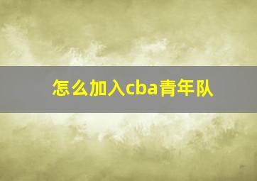 怎么加入cba青年队