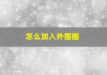 怎么加入外围圈