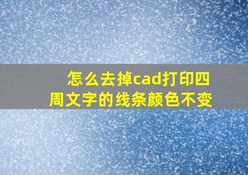 怎么去掉cad打印四周文字的线条颜色不变