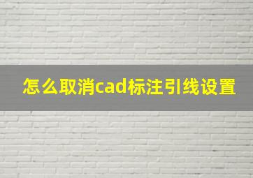 怎么取消cad标注引线设置