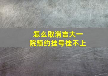 怎么取消吉大一院预约挂号挂不上