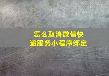 怎么取消微信快递服务小程序绑定