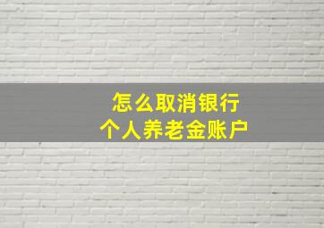 怎么取消银行个人养老金账户