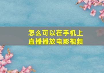 怎么可以在手机上直播播放电影视频