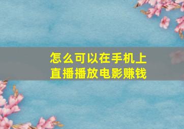 怎么可以在手机上直播播放电影赚钱