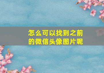 怎么可以找到之前的微信头像图片呢