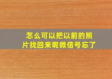 怎么可以把以前的照片找回来呢微信号忘了