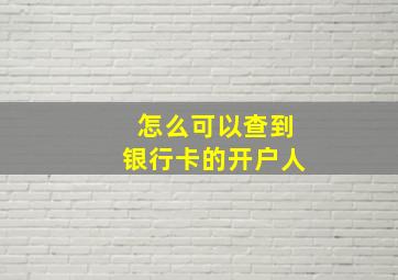 怎么可以查到银行卡的开户人