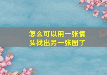 怎么可以用一张情头找出另一张图了