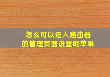 怎么可以进入路由器的管理页面设置呢苹果