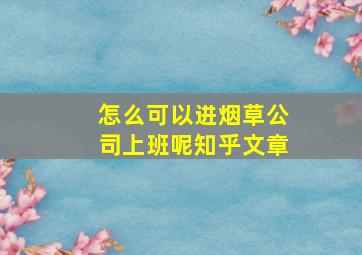 怎么可以进烟草公司上班呢知乎文章