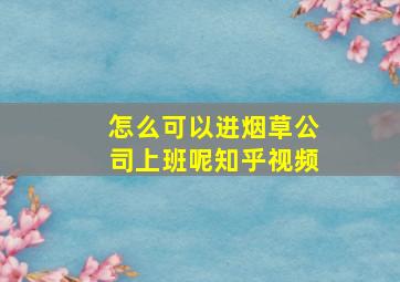 怎么可以进烟草公司上班呢知乎视频